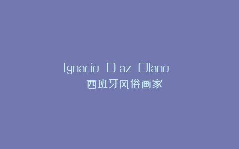 Ignacio Díaz Olano | 西班牙风俗画家