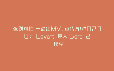 强到可怕！一键出MV、宣传片… Lovart 接入 Sora 2 模型