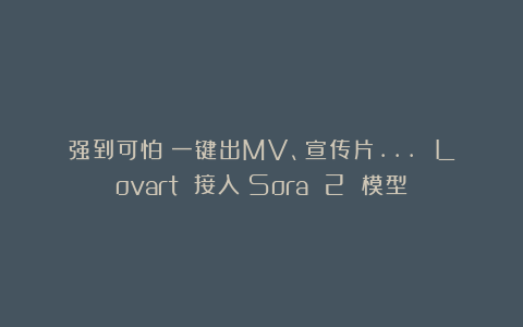 强到可怕！一键出MV、宣传片… Lovart 接入 Sora 2 模型