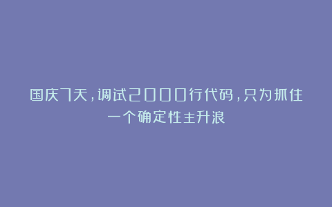 国庆7天，调试2000行代码，只为抓住一个确定性主升浪