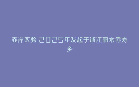 赤岸实验|2025年发起于浙江丽水赤寿乡