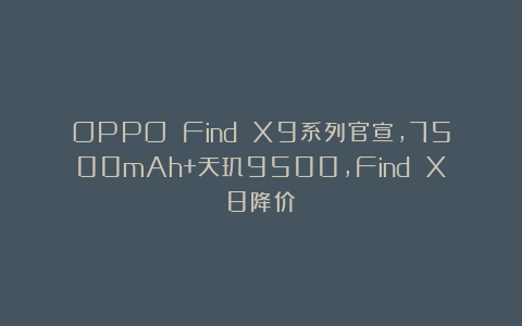 OPPO Find X9系列官宣，7500mAh+天玑9500，Find X8降价