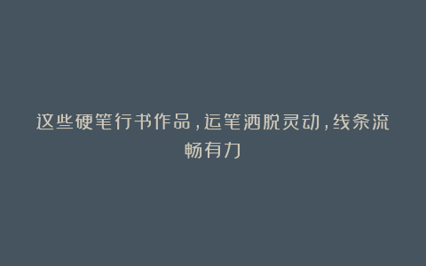 这些硬笔行书作品，运笔洒脱灵动，线条流畅有力！