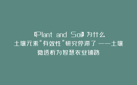 【Plant and Soil】为什么土壤元素“有效性”研究停滞了？——土壤微透析为智慧农业铺路