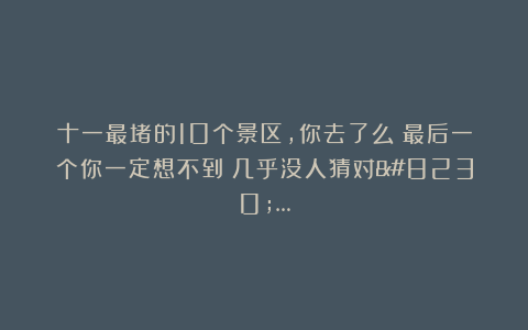 十一最堵的10个景区，你去了么？最后一个你一定想不到！几乎没人猜对……