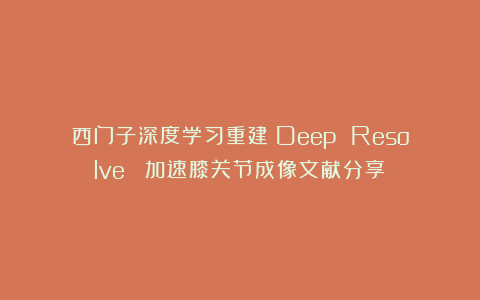 西门子深度学习重建（Deep Resolve ）加速膝关节成像文献分享