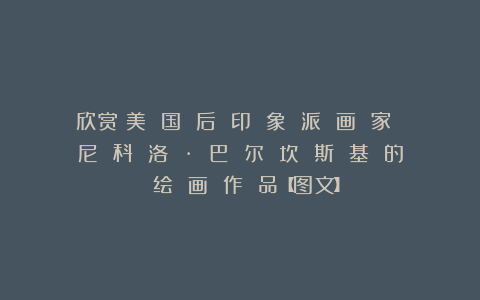 欣赏︱美 国 后 印 象 派 画 家 尼 科 洛 · 巴 尔 坎 斯 基 的 绘 画 作 品【图文】
