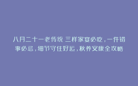 八月二十一老传统:三样家宴必吃,一件错事必忌,细节守住好运,秋养安康全攻略!