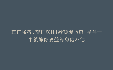 真正强者，都有这10种顶级心态，学会一个就够你受益终身信不信！