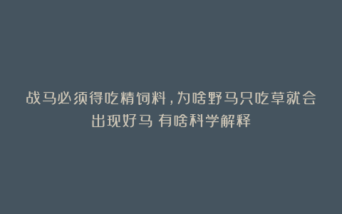 战马必须得吃精饲料，为啥野马只吃草就会出现好马？有啥科学解释