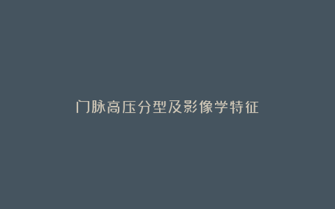 门脉高压分型及影像学特征