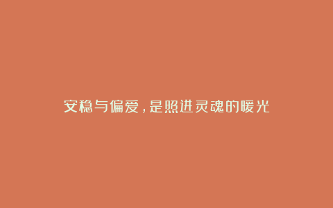安稳与偏爱,是照进灵魂的暖光