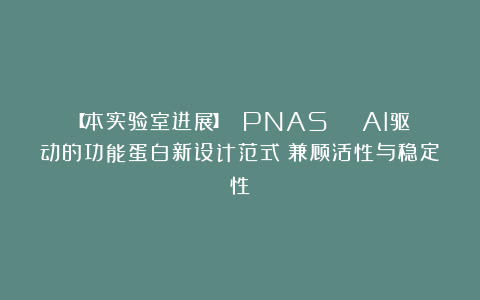 【本实验室进展】 PNAS | AI驱动的功能蛋白新设计范式：兼顾活性与稳定性