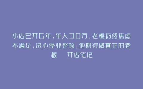 小店已开6年，年入30万，老板仍然焦虑不满足，决心停业整顿，他期待做真正的老板 | 开店笔记