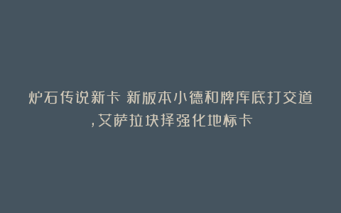 炉石传说新卡：新版本小德和牌库底打交道，艾萨拉抉择强化地标卡