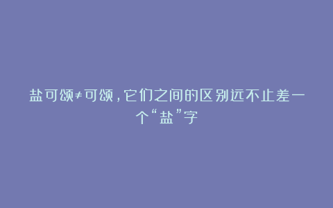 盐可颂≠可颂,它们之间的区别远不止差一个“盐”字!