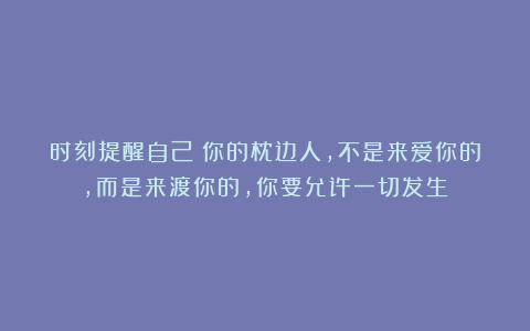 时刻提醒自己：你的枕边人，不是来爱你的，而是来渡你的，你要允许一切发生