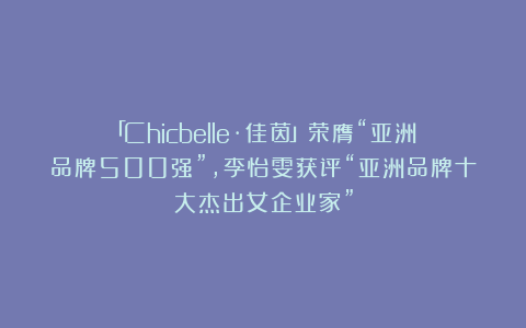 「Chicbelle·佳茵」荣膺“亚洲品牌500强”，李怡雯获评“亚洲品牌十大杰出女企业家”