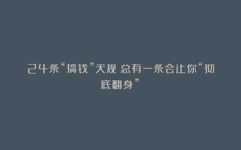 24条“搞钱”天规！总有一条会让你“彻底翻身”！