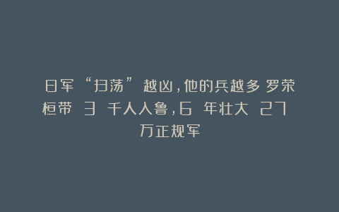 日军 “扫荡” 越凶，他的兵越多！罗荣桓带 3 千人入鲁，6 年壮大 27 万正规军