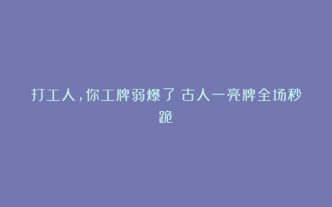 打工人，你工牌弱爆了！古人一亮牌全场秒跪