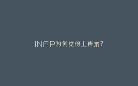 INFP为何觉得上班累?