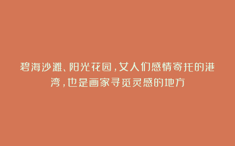 碧海沙滩、阳光花园，女人们感情寄托的港湾，也是画家寻觅灵感的地方