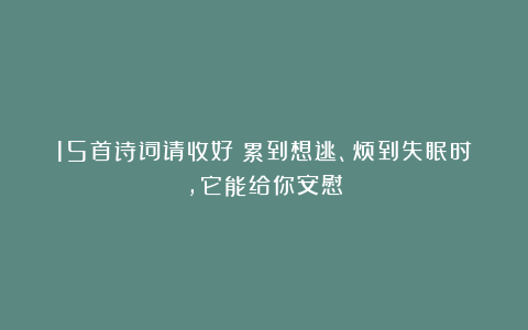 15首诗词请收好：累到想逃、烦到失眠时，它能给你安慰