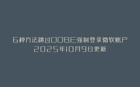 6种方法跳过OOBE强制登录微软账户（2025年10月9日更新）