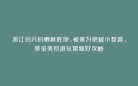 浙江绍兴的晒秋胜地，被誉为绝版小婺源，景虽美但游玩需做好攻略