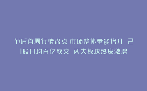 节后首周行情盘点：市场整体量能抬升 21股日均百亿成交 两大板块热度激增