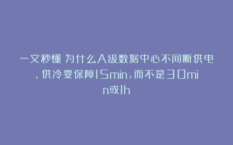一文秒懂：为什么A级数据中心不间断供电、供冷要保障15min，而不是30min或1h？