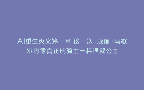 AI重生爽文第一章：这一次，威廉·马歇尔将像真正的骑士一样拯救公主