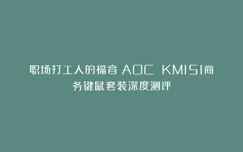 职场打工人的福音！AOC KM151商务键鼠套装深度测评