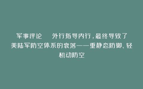 军事评论 | 外行指导内行，最终导致了美陆军防空体系的衰落——重静态防御、轻机动防空