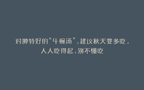 对肺特好的“4碗汤”，建议秋天要多吃，人人吃得起，别不懂吃