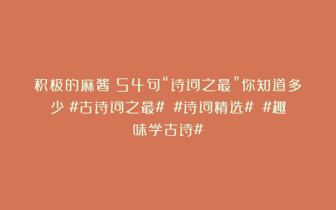 积极的麻酱：54句“诗词之最”你知道多少？#古诗词之最# #诗词精选# #趣味学古诗#