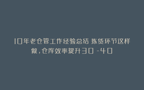 10年老仓管工作经验总结：拣货环节这样做，仓库效率提升30%-40%