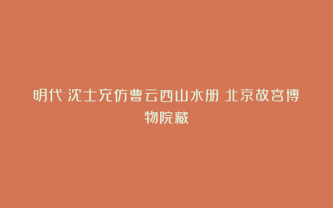 明代《沈士充仿曹云西山水册》北京故宫博物院藏