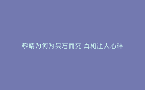 黎晴为何为吴石而死？真相让人心碎！