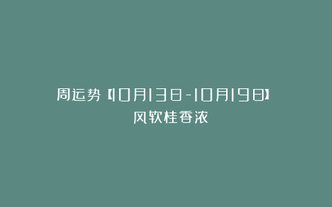 周运势【10月13日-10月19日】| 风软桂香浓
