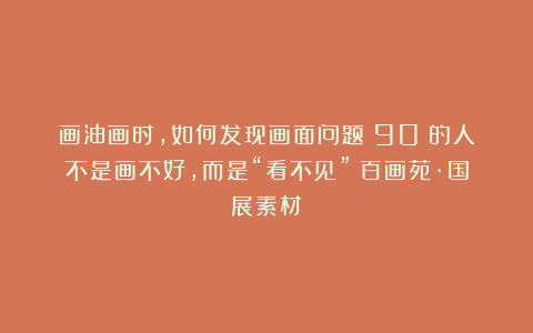 画油画时，如何发现画面问题？90%的人不是画不好，而是“看不见”｜百画苑·国展素材