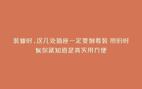 装修时，这几处插座一定要倒着装！用的时候你就知道是真实用方便