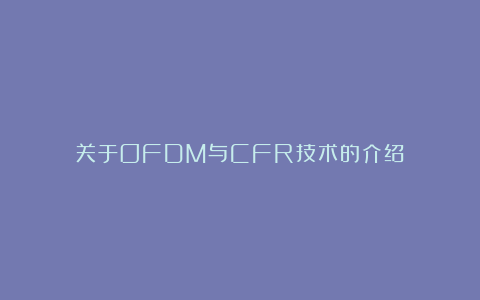 关于OFDM与CFR技术的介绍