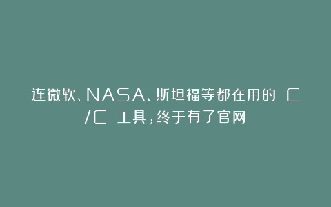 连微软、NASA、斯坦福等都在用的 C/C 工具，终于有了官网！