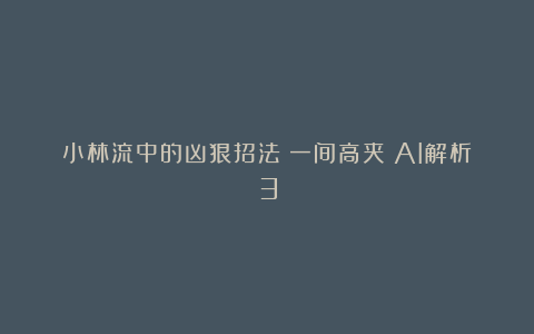 小林流中的凶狠招法(一间高夹)AI解析3