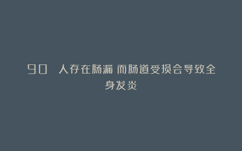 90% 人存在肠漏！而肠道受损会导致全身发炎