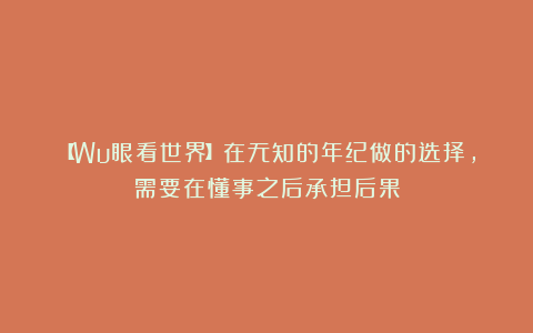 【Wu眼看世界】在无知的年纪做的选择，需要在懂事之后承担后果