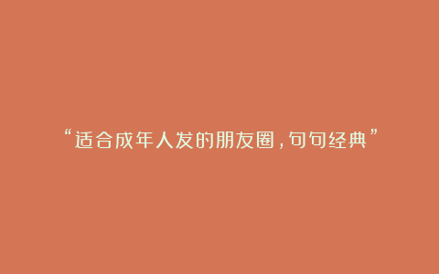 “适合成年人发的朋友圈，句句经典”