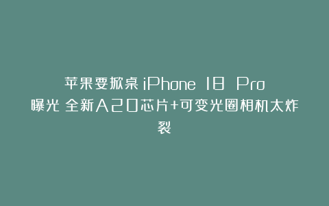 苹果要掀桌！iPhone 18 Pro曝光：全新A20芯片+可变光圈相机太炸裂